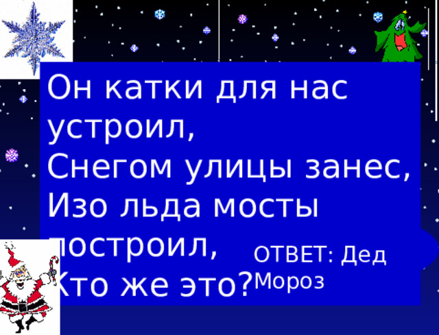 Он катки для нас устроил, Снегом улицы занес, Изо льда мосты построил, Кто же это? ОТВЕТ: Дед Мороз 