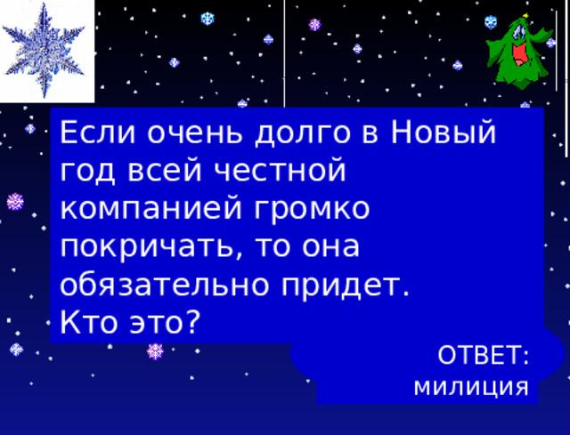Если очень долго в Новый год всей честной компанией громко покричать, то она обязательно придет. Кто это? ОТВЕТ: милиция 