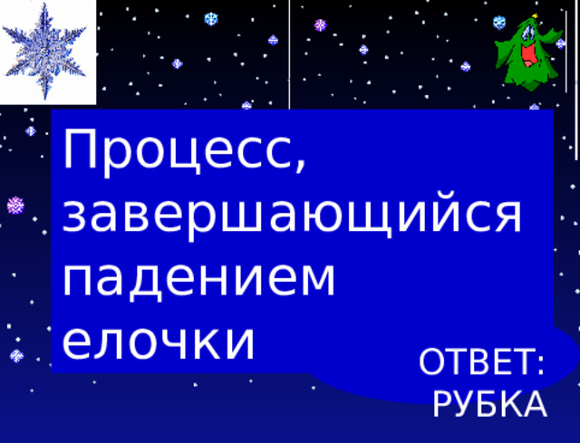 Процесс, завершающийся падением елочки ОТВЕТ: РУБКА 