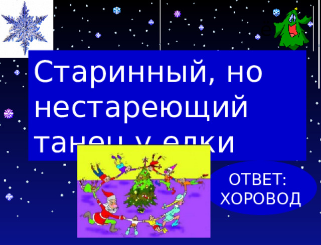 ё Старинный, но нестареющий танец у елки ОТВЕТ: ХОРОВОД 