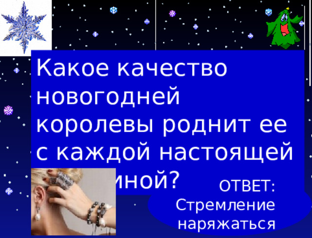 Какое качество новогодней королевы роднит ее с каждой настоящей женщиной? ОТВЕТ: Стремление наряжаться 