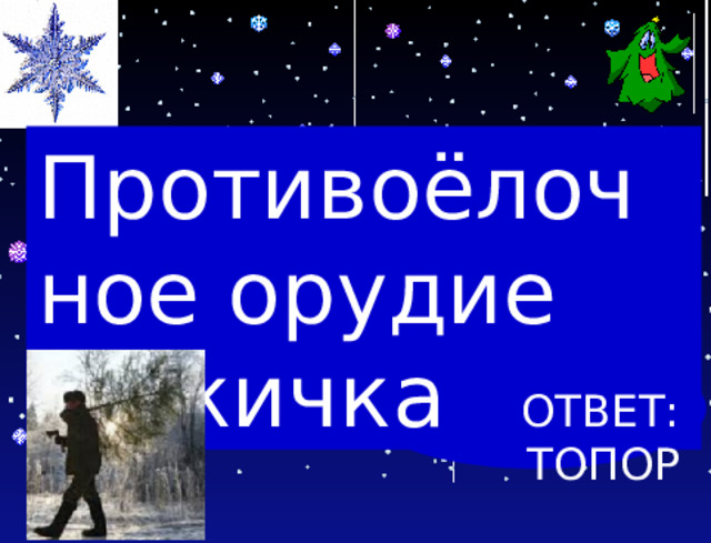 Противоёлочное орудие мужичка ОТВЕТ: ТОПОР 