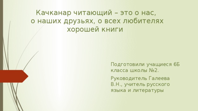 Качканар читающий – это о нас,  о наших друзьях, о всех любителях хорошей книги Подготовили учащиеся 6Б класса школы №2. Руководитель Галеева В.Н., учитель русского языка и литературы 