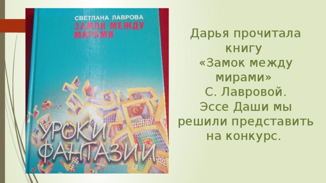 Дарья прочитала книгу  «Замок между мирами»  С. Лавровой.  Эссе Даши мы решили представить на конкурс. ФОТО КНИГИ 