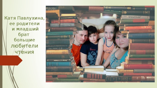 Катя Павлухина, ее родители  и младший брат большие любители чтения 