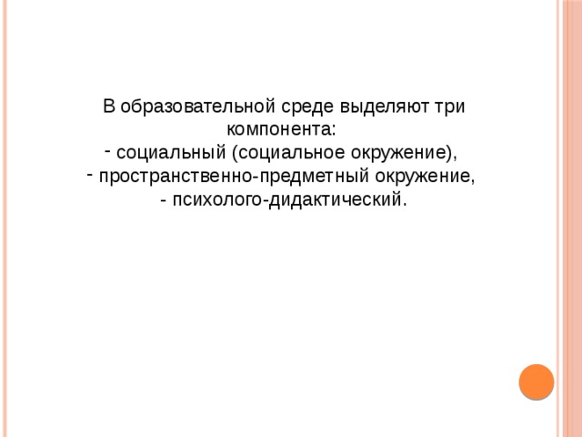 В образовательной среде выделяют три компонента:  социальный (социальное окружение),  пространственно-предметный окружение, - психолого-дидактический. 