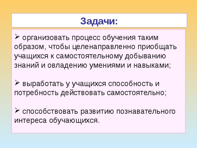 ТДМ Задачи:  организовать процесс обучения таким образом, чтобы целенаправленно приобщать учащихся к самостоятельному добыванию знаний и овладению умениями и навыками;  выработать у учащихся способность и потребность действовать самостоятельно;  способствовать развитию познавательного интереса обучающихся. 