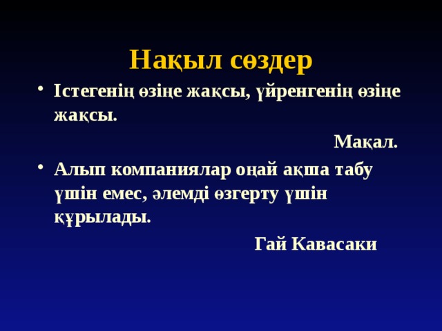 Нақыл сөздер Істегенің өзіңе жақсы, үйренгенің өзіңе жақсы.  Мақал. Алып компаниялар оңай ақша табу үшін емес, әлемді өзгерту үшін құрылады.  Гай Кавасаки 