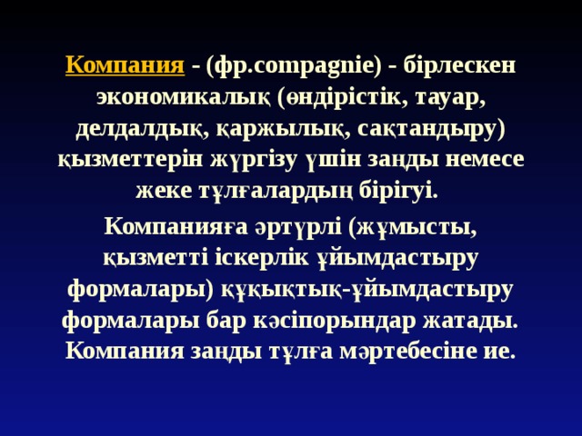 Компания - (фр.compagnie) - бірлескен экономикалық (өндірістік, тауар, делдалдық, қаржылық, сақтандыру) қызметтерін жүргізу үшін заңды немесе жеке тұлғалардың бірігуі. Компанияға әртүрлі (жұмысты, қызметті іскерлік ұйымдастыру формалары) құқықтық-ұйымдастыру формалары бар кәсіпорындар жатады. Компания заңды тұлға мәртебесіне ие. 