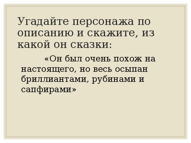 Угадайте персонажа по описанию и скажите, из какой он сказки:  «Он был очень похож на настоящего, но весь осыпан бриллиантами, рубинами и сапфирами» 