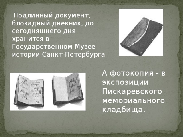  Подлинный документ, блокадный дневник, до сегодняшнего дня хранится в Государственном Музее истории Санкт-Петербурга А фотокопия - в экспозиции Пискаревского  мемориального кладбища. 