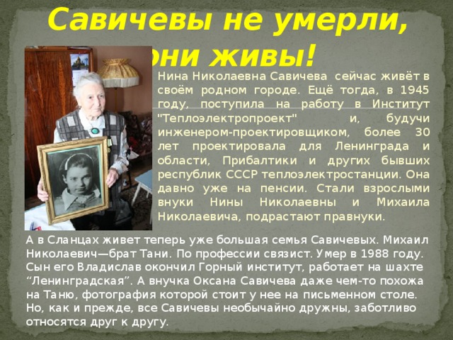 Савичевы не умерли, они живы! Нина Николаевна Савичева сейчас живёт в своём родном городе. Ещё тогда, в 1945 году, поступила на работу в Институт 