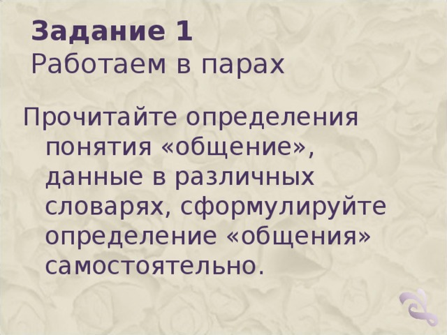 Задание 1  Работаем в парах  Прочитайте определения понятия «общение», данные в различных словарях, сформулируйте определение «общения» самостоятельно.   