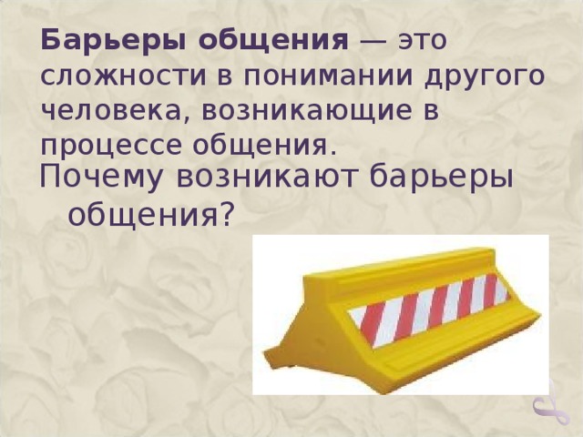 Барьеры общения — это сложности в понимании другого человека, возникающие в процессе общения. Почему возникают барьеры общения?   