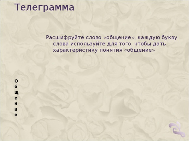 Телеграмма   Расшифруйте слово «общение», каждую букву слова используйте для того, чтобы дать характеристику понятия «общение» О  б  щ  е  н  и  е 