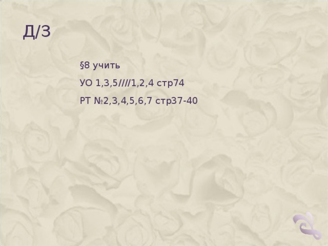 Д/З §8 учить УО 1,3,5////1,2,4 стр74 РТ №2,3,4,5,6,7 стр37-40 