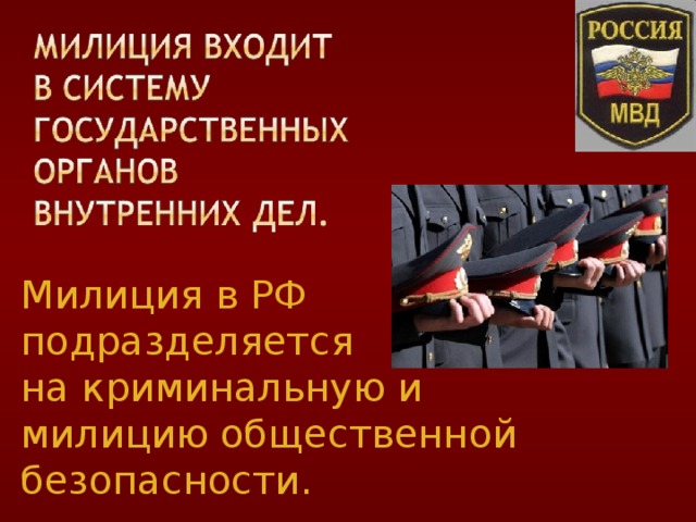 Милиция в РФ подразделяется на криминальную и милицию общественной безопасности. 