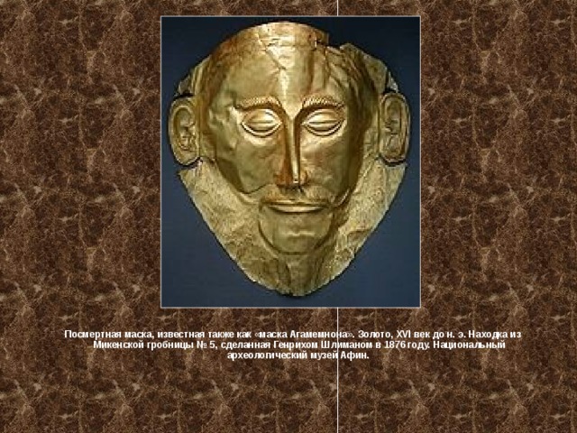 Посмертная маска, известная также как «маска Агамемнона». Золото, XVI век до н. э. Находка из Микенской гробницы № 5, сделанная Генрихом Шлиманом в 1876 году. Национальный археологический музей Афин. 