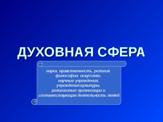 ДУХОВНАЯ СФЕРА наука, нравственность, религия, философия, искусство, научные учреждения, учреждения культуры, религиозные организации и соответствующая деятельность людей 