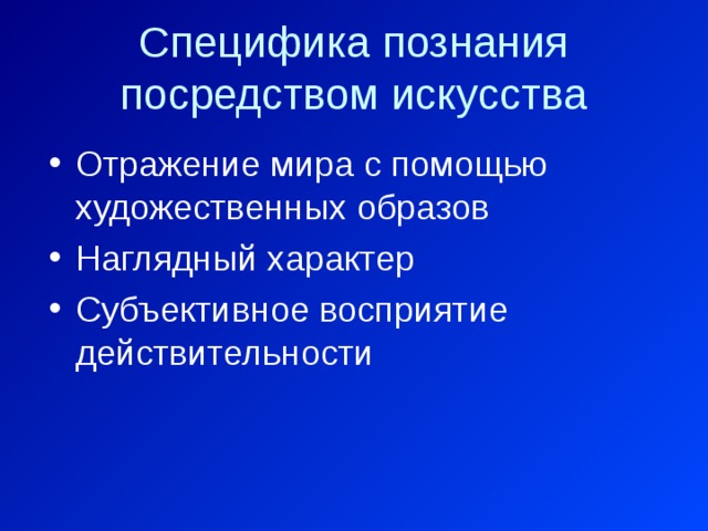 Специфика познания посредством искусства Отражение мира с помощью художественных образов Наглядный характер Субъективное восприятие действительности 