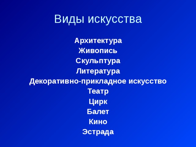 Виды искусства Архитектура Живопись Скульптура Литература Декоративно-прикладное искусство Театр Цирк Балет Кино Эстрада 