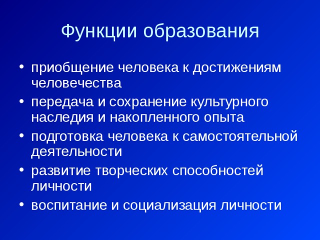 Функции образования приобщение человека к достижениям человечества передача и сохранение культурного наследия и накопленного опыта подготовка человека к самостоятельной деятельности развитие творческих способностей личности воспитание и социализация личности 