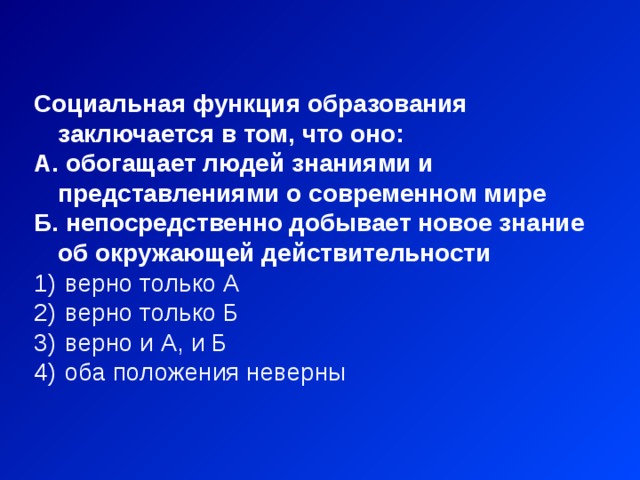 Социальная функция образования заключается в том, что оно: А. обогащает людей знаниями и представлениями о современном мире Б. непосредственно добывает новое знание об окружающей действительности  верно только А  верно только Б  верно и А, и Б  оба положения неверны 