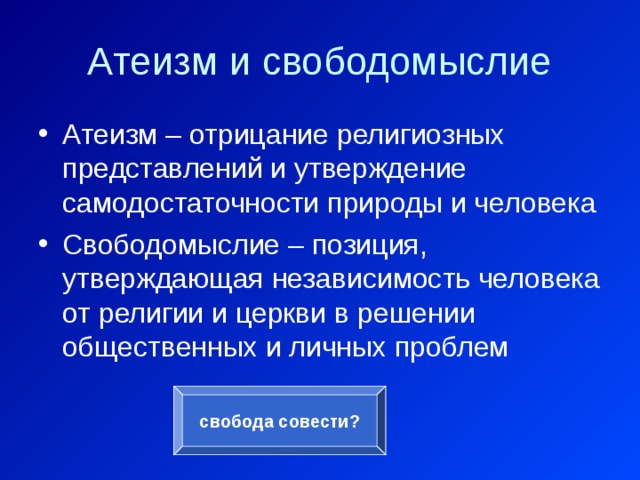 Атеизм и свободомыслие Атеизм – отрицание религиозных представлений и утверждение самодостаточности природы и человека Свободомыслие – позиция, утверждающая независимость человека от религии и церкви в решении общественных и личных проблем свобода совести? 