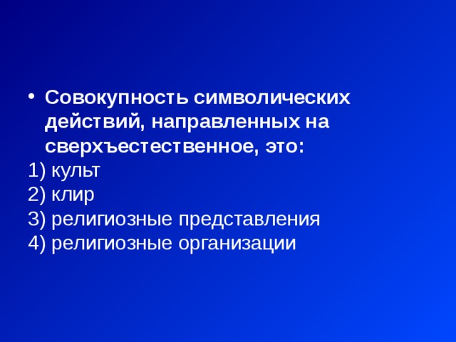 Совокупность символических действий, направленных на сверхъестественное, это:  культ  клир  религиозные представления  религиозные организации 