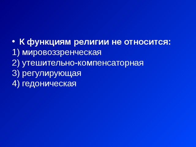 К функциям религии не относится:  мировоззренческая  утешительно-компенсаторная  регулирующая  гедоническая 