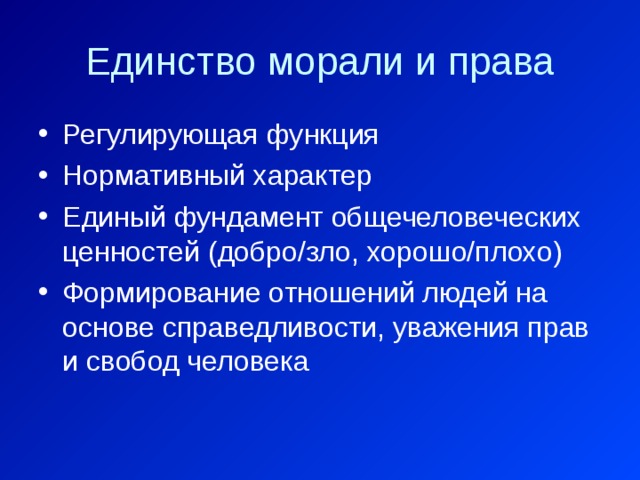 Единство морали и права Регулирующая функция Нормативный характер Единый фундамент общечеловеческих ценностей (добро/зло, хорошо/плохо) Формирование отношений людей на основе справедливости, уважения прав и свобод человека 