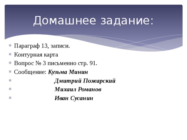Домашнее задание: Параграф 13, записи. Контурная карта Вопрос № 3 письменно стр. 91. Сообщение: Кузьма Минин  Дмитрий Пожарский  Михаил Романов  Иван Сусанин 