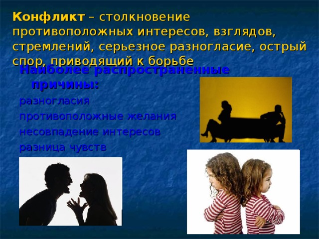 Конфликт – столкновение противоположных интересов, взглядов, стремлений, серьезное разногласие, острый спор, приводящий к борьбе Наиболее распространенные причины: разногласия противоположные желания несовпадение интересов разница чувств непонимание 