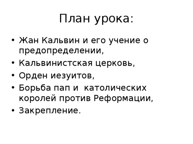 План урока: Жан Кальвин и его учение о предопределении, Кальвинистская церковь, Орден иезуитов, Борьба пап и католических королей против Реформации, Закрепление. 