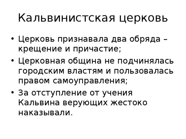 Кальвинистская церковь Церковь признавала два обряда – крещение и причастие; Церковная община не подчинялась городским властям и пользовалась правом самоуправления; За отступление от учения Кальвина верующих жестоко наказывали. 