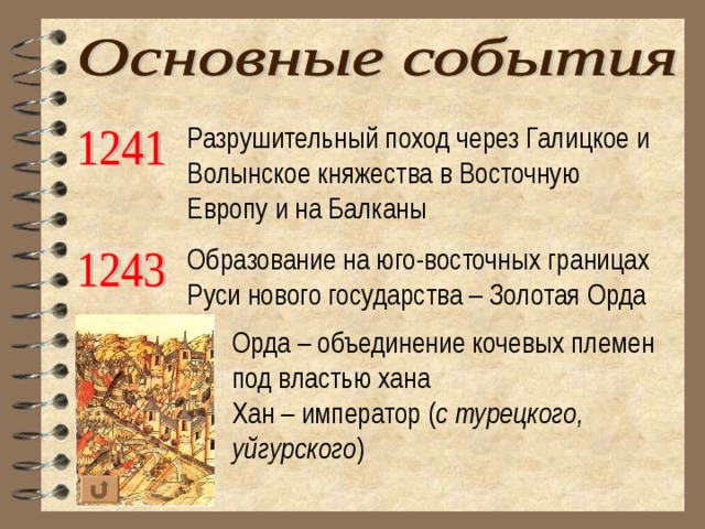 Разрушительный поход через Галицкое и Волынское княжества в Восточную Европу и на Балканы Образование на юго-восточных границах Руси нового государства – Золотая Орда Орда – объединение кочевых племен под властью хана Хан – император ( с турецкого, уйгурского ) 