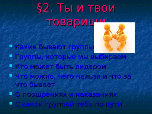 § 2. Ты и твои товарищи Какие бывают группы Группы, которые мы выбираем Кто может быть лидером Что можно, чего нельзя и что за что бывает О поощрениях и наказаниях С какой группой тебе по пути 