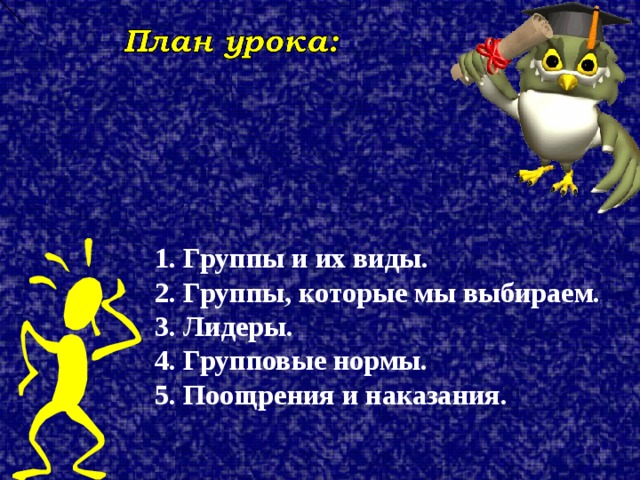 1. Группы и их виды. 2. Группы, которые мы выбираем. 3. Лидеры. 4. Групповые нормы. 5. Поощрения и наказания. 