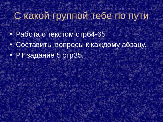 С какой группой тебе по пути Работа с текстом стр64-65 Составить вопросы к каждому абзацу. РТ задание 5 стр35. 