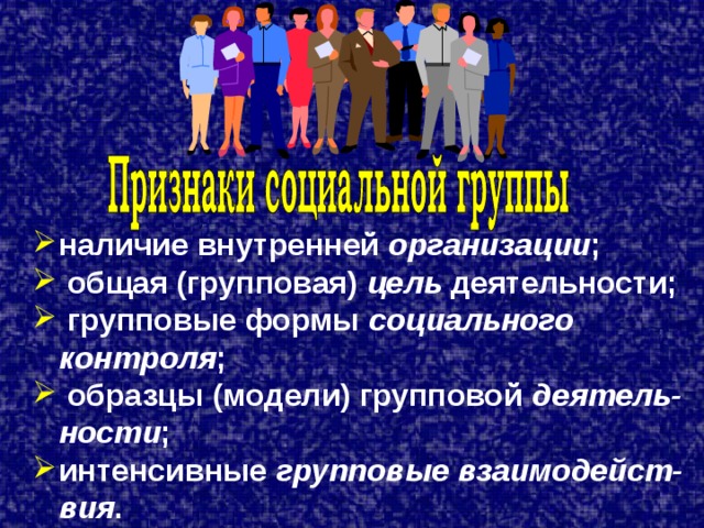 наличие внутренней организации ;  общая (групповая) цель деятельности;  групповые формы социального контроля ;  образцы (модели) групповой деятель-ности ; интенсивные групповые взаимодейст-вия . 