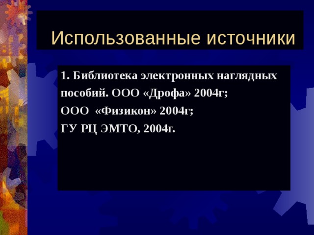  Использованные источники 1. Библиотека электронных наглядных пособий. ООО «Дрофа» 2004г; ООО «Физикон» 2004г; ГУ РЦ ЭМТО, 2004г. 