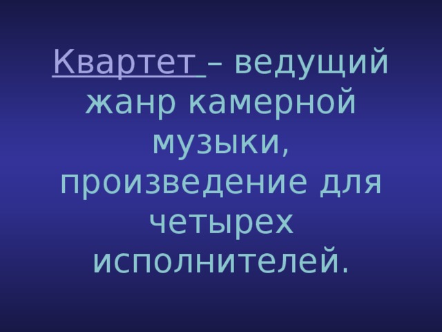 Квартет  – ведущий жанр камерной музыки, произведение для четырех исполнителей. 