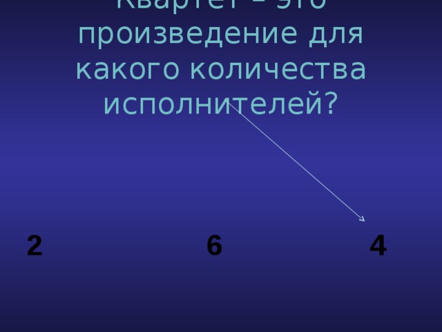 Квартет – это произведение для какого количества исполнителей? 2 6 4 