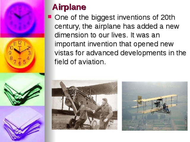 Airplane One of the biggest inventions of 20th century, the airplane has added a new dimension to our lives. It was an important invention that opened new vistas for advanced developments in the field of aviation. 