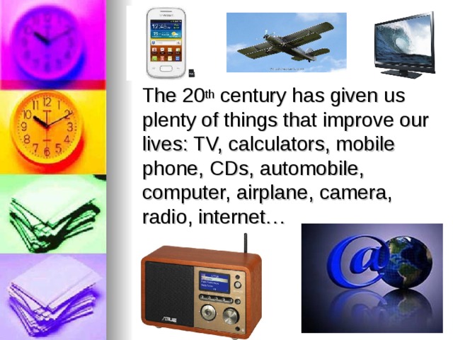  The 20 th century has given us plenty of things that improve our lives : TV, calculators, mobile phone, CDs, a utomobile , computer, a irplane , c amera , r adio , i nternet … 