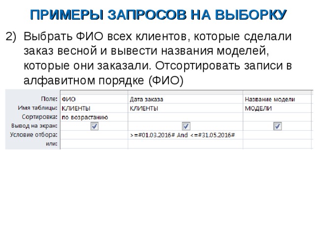 ПРИМЕРЫ ЗАПРОСОВ НА ВЫБОРКУ Выбрать ФИО всех клиентов, которые сделали заказ весной и вывести названия моделей, которые они заказали. Отсортировать записи в алфавитном порядке (ФИО) 