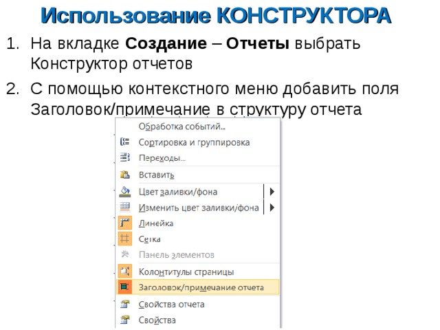 Использование КОНСТРУКТОРА На вкладке Создание – Отчеты выбрать Конструктор отчетов С помощью контекстного меню добавить поля Заголовок/примечание в структуру отчета  