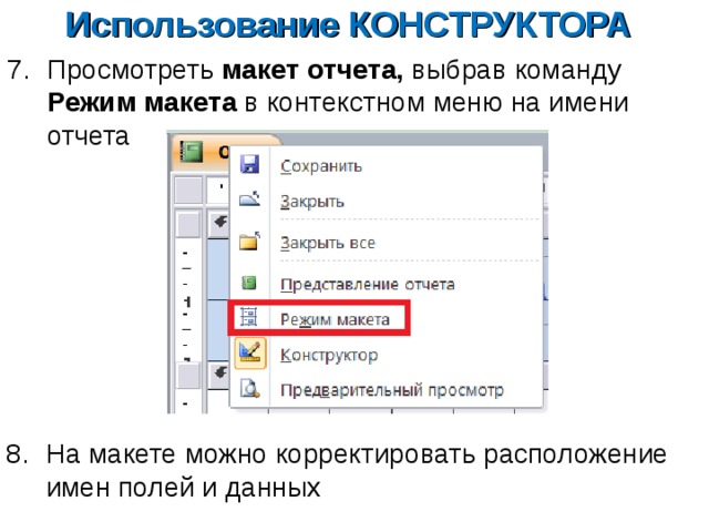 Использование КОНСТРУКТОРА Просмотреть макет отчета, выбрав команду Режим макета в контекстном меню на имени отчета На макете можно корректировать расположение имен полей и данных 