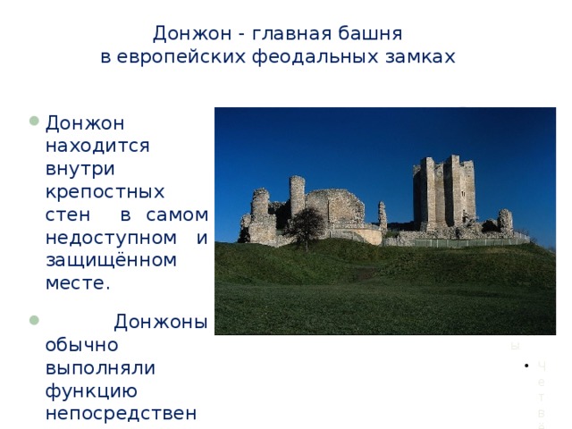 Донжон - главная башня  в европейских феодальных замках Донжон находится внутри крепостных стен в самом недоступном и защищённом месте.  Донжоны обычно выполняли функцию непосредственного жилища феодалов. 