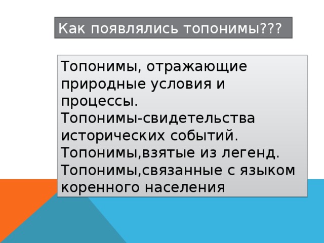 Как появлялись топонимы??? Топонимы, отражающие природные условия и процессы.  Топонимы-свидетельства исторических событий.  Топонимы,взятые из легенд.  Топонимы,связанные с языком коренного населения 